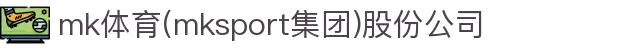 mk体育(mksport集团)股份公司
